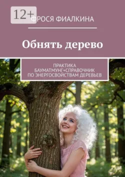 Обнять дерево. Практика бауматмунг + справочник по энергосвойствам деревьев - Фрося Фиалкина