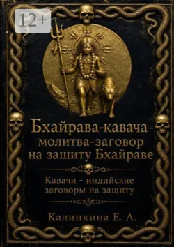 Бхайрава кавача — молитва-заговор на защиту Бхайраве. Кавачи — индийские заговоры на защиту - Екатерина Калинкина