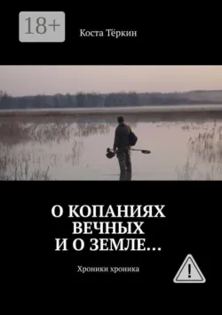 О копаниях вечных и о земле… Хроники хроника - Коста Тёркин