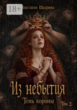 Из небытия: Тень короны (книга 2) - Анастасия Шадрина