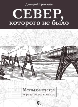 Север, которого не было. Мечты фантастов и реальные планы - Дмитрий Ермолаев