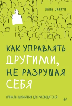 Как управлять другими, не разрушая себя. Правила выживания для руководителей - Лана Скакун