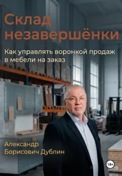 Склад незавершёнки. Как управлять воронкой продаж в мебели на заказ - Александр Дублин