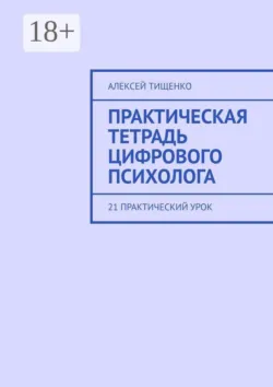 Практическая тетрадь цифрового психолога. 21 практический урок - Алексей Тищенко