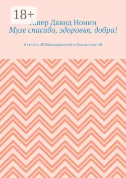 Музе спасибо, здоровья, добра! 5 стихов, 20 благодарностей и благословений - Ашер Давид Нонин
