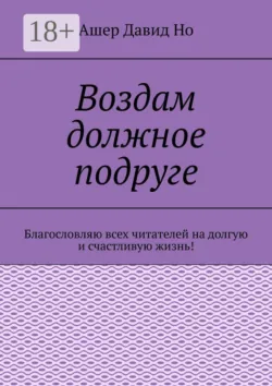 Воздам должное подруге. Благословляю всех читателей на долгую и счастливую жизнь! - Ашер Давид Но