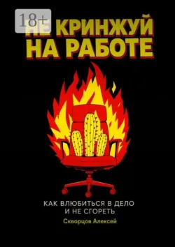 Не кринжуй на работе — как влюбиться в дело и не сгореть - Алексей Скворцов