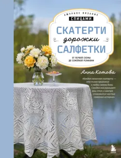 Ажурное вязание спицами. Скатерти, дорожки, салфетки. От первой схемы до семейной реликвии - Анна Котова