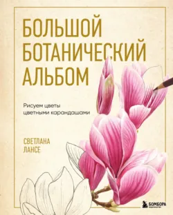 Большой ботанический альбом. Рисуем цветы цветными карандашами - Светлана Лансе