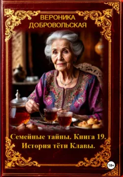 Семейные тайны. 19 книга. История тёти Клавы - Вероника Добровольская