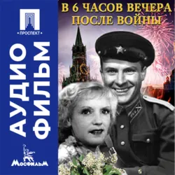 В шесть часов вечера после войны - аудиофильм - Иван Пырьев