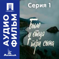 Было у отца три сына. Серия 1 - аудиофильм - Геннадий Иванов