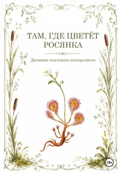 Там, где цветёт Росянка. Дневник ссыльного натуриста - A. N.