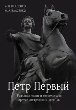 Петр Первый. Реальная жизнь и деятельность против «петровской» легенды - Александр Власенко