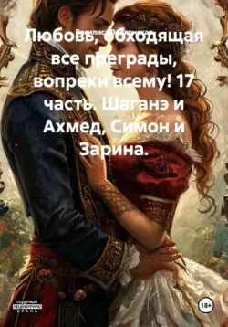 Любовь, обходящая все преграды, вопреки всему! 17 часть. Шаганэ и Ахмед, Симон и Зарина. - Василиса Волконская