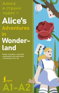 Алиса в Стране чудес / Alice’s Adventures in Wonderland. Ридер-тренажер с цветовой индикацией для подготовки к экзаменам на А1–А2 - Льюис Кэрролл