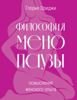 Философия менопаузы: осмысление женского опыта - Глория Ориджи