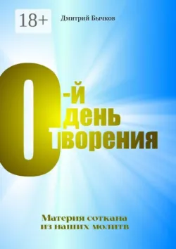 0-й день Творения. Материя соткана из наших молитв - Дмитрий Бычков