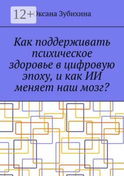 Как поддерживать психическое здоровье в цифровую эпоху, и как ИИ меняет наш мозг? - Оксана Зубихина