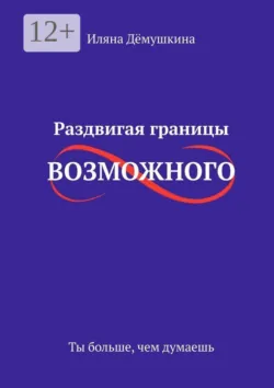 Раздвигая границы возможного. Ты больше, чем думаешь - Иляна Дёмушкина