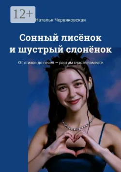 Сонный лисёнок и шустрый слонёнок. От стихов до песен — растим счастье вместе - Наталья Червяковская