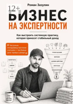 Бизнес на экспертности. Как выстроить системную практику, которая приносит стабильный доход - Роман Зазулин
