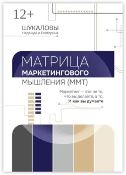 Матрица Маркетингового Мышления (ММТ). Маркетинг — это не то, что вы делаете, а то, как вы думаете - Надежда Шукалова