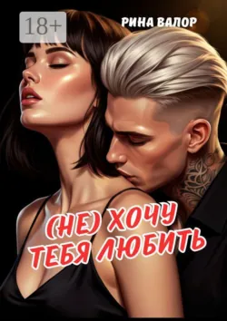(Не) хочу тебя любить - Рина Валор