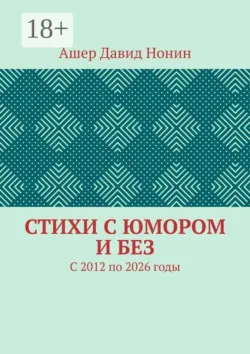 Стихи с юмором и без. С 2012 по 2026 годы - Ашер Давид Нонин