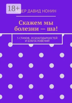 Скажем мы болезни — ша! 5 стихов, 20 благодарностей и благословений - Ашер Давид Нонин