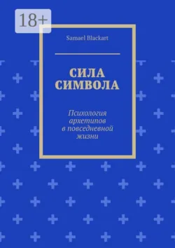 Сила символа. Психология архетипов в повседневной жизни - Samael Blackart