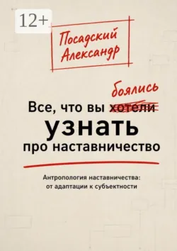 Все, что вы боялись узнать про наставничество. Антропология наставничества: от адаптации к субъектности - Александр Посадский