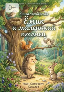 Ёжик и маленький птенец. Книга 4. Серия «Приключения Ёжика» - Иван Соколов