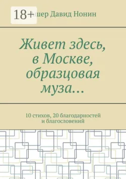 Живет здесь, в Москве, образцовая муза… 10 стихов, 20 благодарностей и благословений - Ашер Давид Нонин
