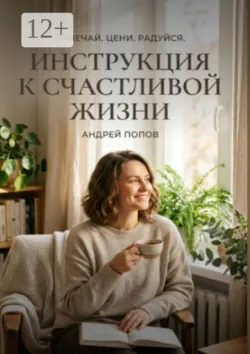 Инструкция к счастливой жизни - Андрей Попов