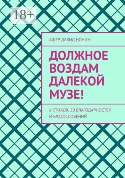 Должное воздам далекой музе! 6 стихов, 20 благодарностей и благословений - Ашер Давид Нонин