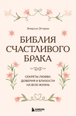 Библия счастливого брака. Секреты любви, доверия и близости на всю жизнь - Эмерсон Эггерих