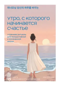 Утро, с которого начинается счастье. Утренние ритуалы для продуктивной и осознанной жизни - Чхве Джихун
