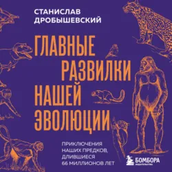 Главные развилки нашей эволюции. Приключения наших предков, длившиеся 66 миллионов лет - Станислав Дробышевский