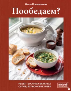 Пообедаем? Рецепты самых вкусных супов, бульонов и хлеба - Анастасия Понедельник