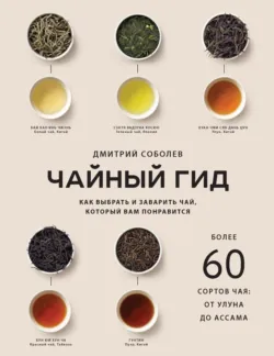 Чайный гид. Как выбрать и заварить чай, который вам понравится. Более 60 сортов чая: от улуна до ассама - Дмитрий Соболев