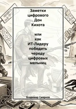 Заметки цифрового Дон Кихота  или как ИТ-Лидеру победить череду цифровых мельниц - Владимир Смирнов