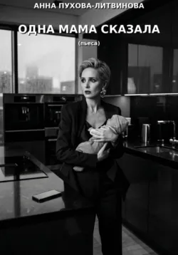 Одна мама сказала. Монопьеса - Анна Пухова-Литвинова