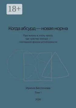 Когда абсурд — новая норма. Про жизнь в эпоху хаоса, где чувство юмора — последняя форма устойчивости - Ирина Бессонова