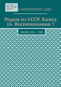 Родом из СССР. Книга 16. Воспоминания 7. Москва 1992 — 1998 - Игорь Николаевич Цзю
