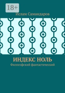 Индекс Ноль. Философский фантастический - Ислам Самандаров