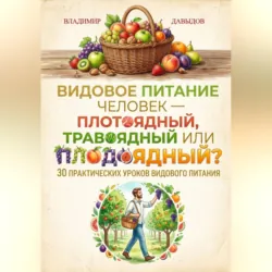 Видовое питание: Человек – плотоядный, травоядный или плодоядный 30 уроков видового питания - Владимир Давыдов