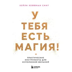 У тебя есть магия! Практические инструменты для исполнения желаний - Хейли Хоффман Смит