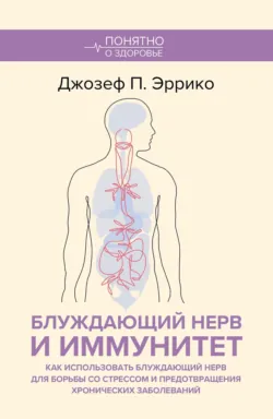 Блуждающий нерв и иммунитет. Как использовать блуждающий нерв для борьбы со стрессом и предотвращения хронических заболеваний - Джозеф П. Эррико