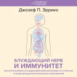 Блуждающий нерв и иммунитет. Как использовать блуждающий нерв для борьбы со стрессом и предотвращения хронических заболеваний - Джозеф П. Эррико